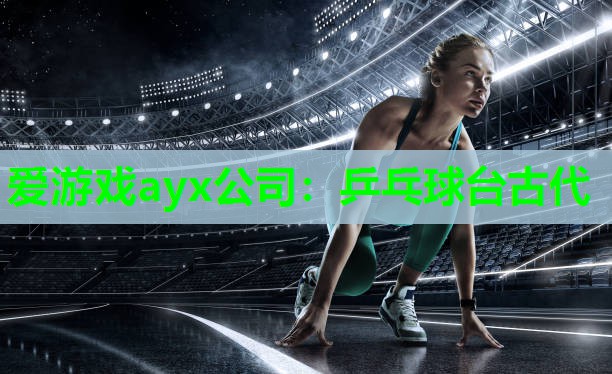 爱游戏ayx公司：乒乓球台古代