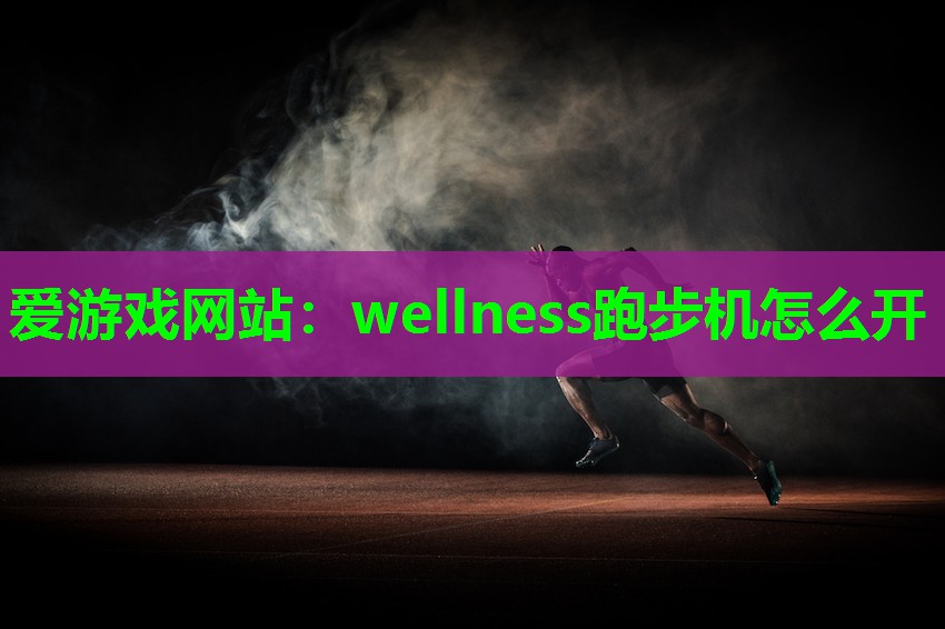 爱游戏网站：wellness跑步机怎么开