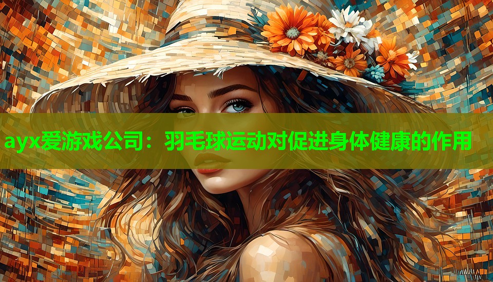 ayx爱游戏公司：羽毛球运动对促进身体健康的作用