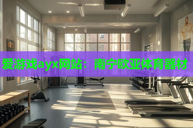 爱游戏ayx网站：南宁欧亚体育器材