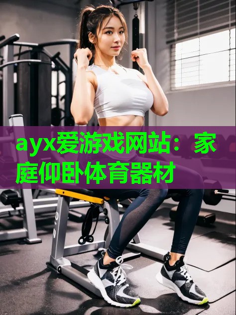 ayx爱游戏网站：家庭仰卧体育器材