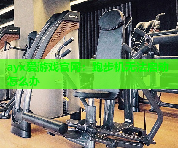 ayx爱游戏官网：跑步机无法启动怎么办