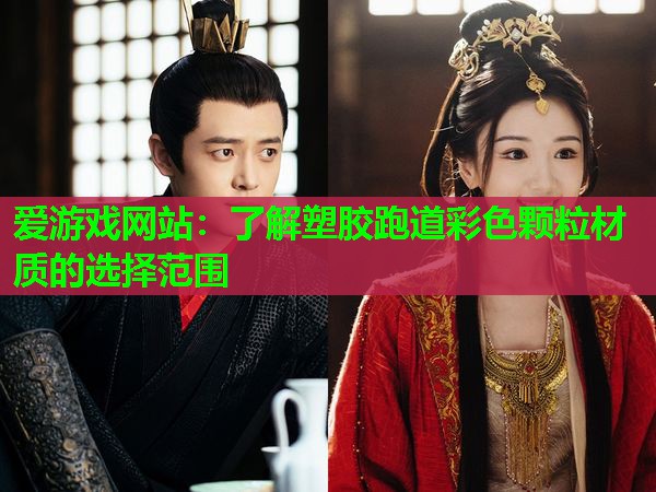 爱游戏网站：了解塑胶跑道彩色颗粒材质的选择范围