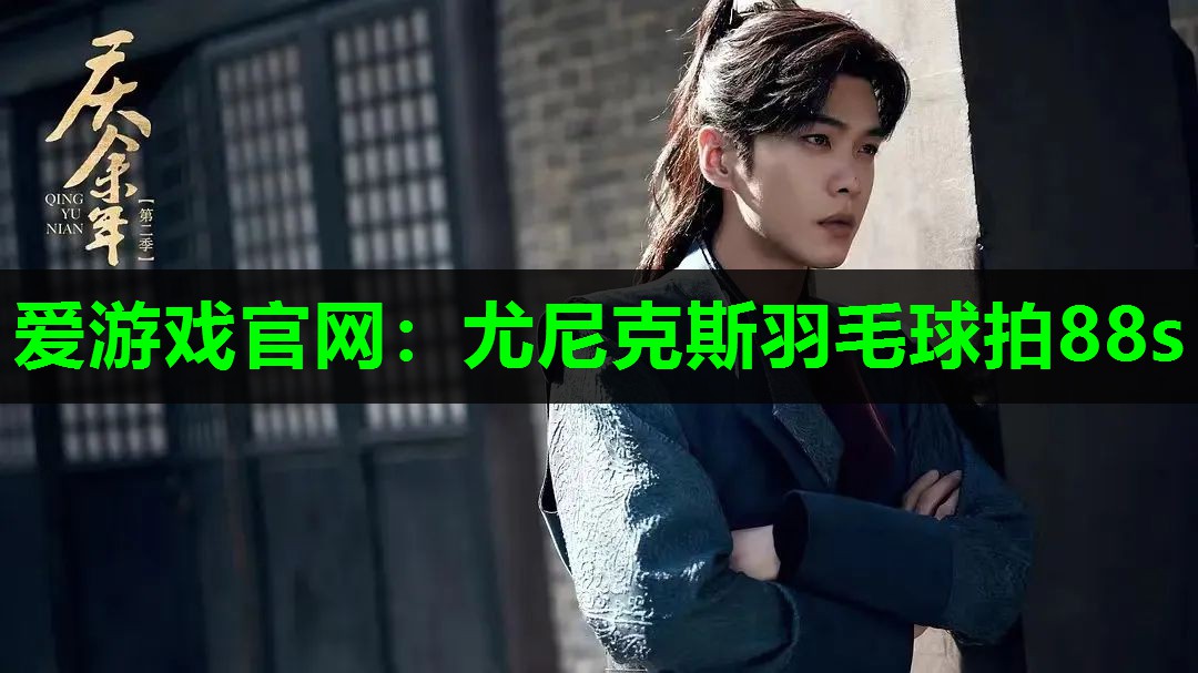 爱游戏官网：尤尼克斯羽毛球拍88s