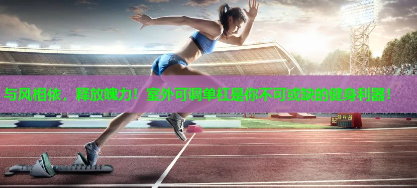 与风相依，释放魄力！室外可调单杠是你不可或缺的健身利器！