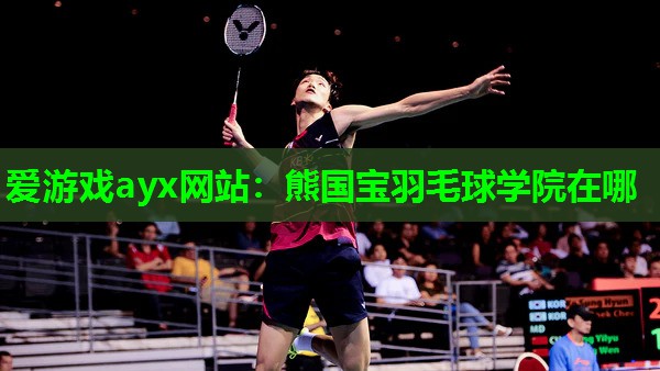 熊国宝羽毛球学院在哪
