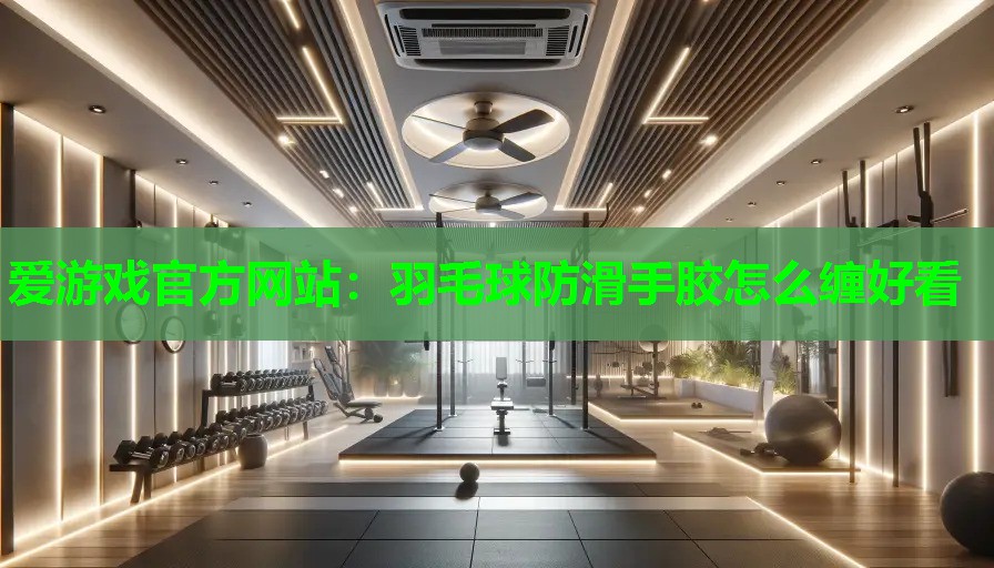 羽毛球防滑手胶怎么缠好看